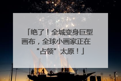 绝了！全城变身巨型画布，全球小画家正在“占领”太原！