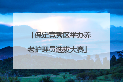 保定竞秀区举办养老护理员选拔大赛
