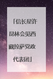 信长星许昆林会见西藏拉萨党政代表团