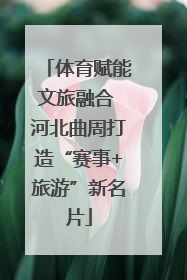 体育赋能文旅融合 河北曲周打造“赛事+旅游”新名片