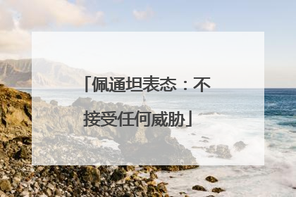 佩通坦表态：不接受任何威胁