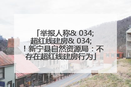 举报人称& 034;超红线建房& 034;！新宁县自然资源局：不存在超红线建房行为