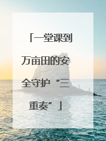 一堂课到万亩田的安全守护“三重奏”