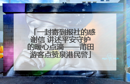 一封寄到报社的感谢信 讲述平安守护的暖心点滴——莆田游客点赞泉港民警