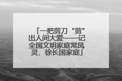一把剪刀“剪”出人间大爱——记全国文明家庭常凤灵、徐长国家庭