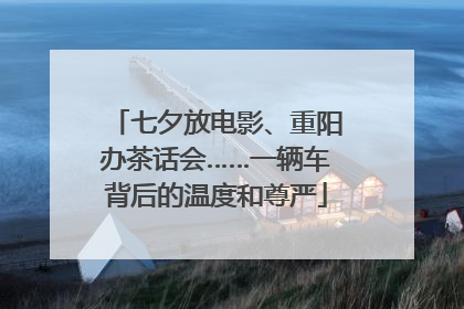 七夕放电影、重阳办茶话会……一辆车背后的温度和尊严