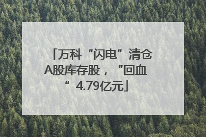 万科“闪电”清仓A股库存股，“回血”4.79亿元