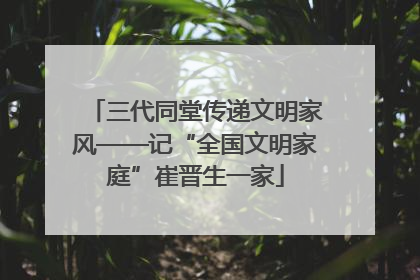 三代同堂传递文明家风——记“全国文明家庭”崔晋生一家