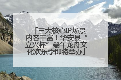 三大核心IP场景内容丰富！华安县“立兴杯”端午龙舟文化欢乐季即将举办
