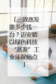 三效蒸发器多少钱一台？迈安德以绿色科技“蒸发”工业环保痛点