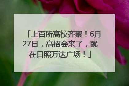 上百所高校齐聚！6月27日，高招会来了，就在日照万达广场！