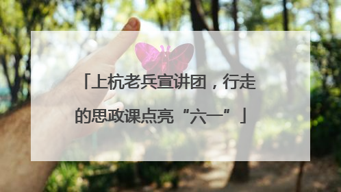 上杭老兵宣讲团，行走的思政课点亮“六一”