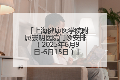 上海健康医学院附属崇明医院门诊安排（2025年6月9日-6月15日）