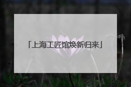 上海工匠馆焕新归来