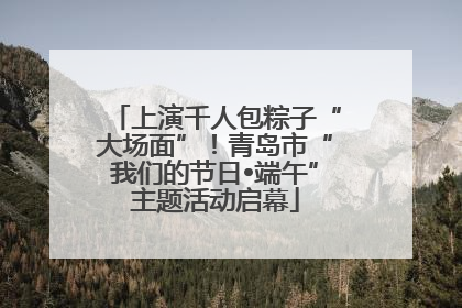上演千人包粽子“大场面”！青岛市“我们的节日•端午”主题活动启幕
