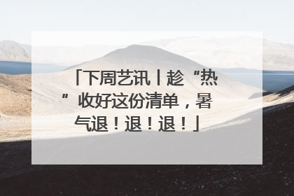 下周艺讯丨趁“热”收好这份清单，暑气退！退！退！