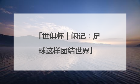 世俱杯｜闲记：足球这样团结世界