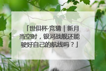 世俱杯·竞猜｜新月当空时，银河战舰还能驶好自己的航线吗？