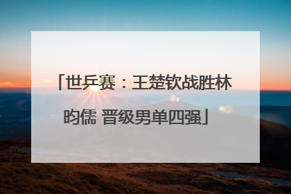 世乒赛：王楚钦战胜林昀儒 晋级男单四强