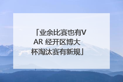 业余比赛也有VAR 经开区博大杯淘汰赛有新规