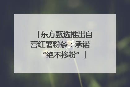 东方甄选推出自营红薯粉条：承诺“绝不掺粉”