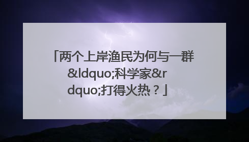 两个上岸渔民为何与一群“科学家”打得火热？