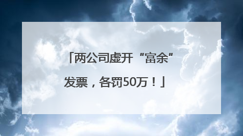 两公司虚开“富余”发票，各罚50万！