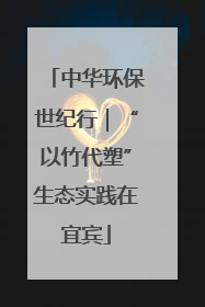 中华环保世纪行｜“以竹代塑”生态实践在宜宾