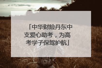 中华财险丹东中支爱心助考，为高考学子保驾护航
