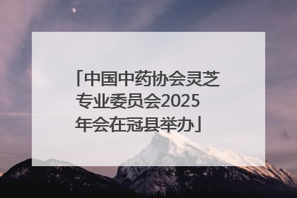 中国中药协会灵芝专业委员会2025年会在冠县举办