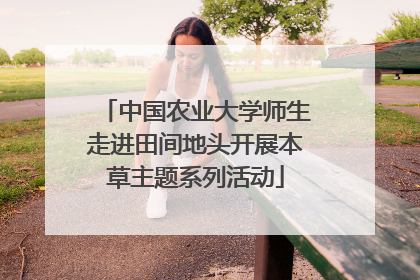 中国农业大学师生走进田间地头开展本草主题系列活动