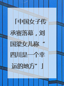 中国女子传承赛落幕，刘国梁女儿称“四川是一个幸运的地方”