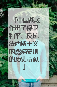 中国战场作出了保卫和平、反抗法西斯主义的彪炳史册的历史贡献