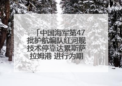 中国海军第47批护航编队红河舰技术停靠达累斯萨拉姆港 进行为期5天的补给休整