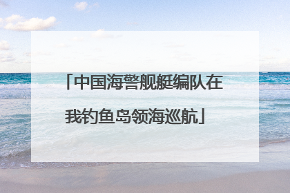 中国海警舰艇编队在我钓鱼岛领海巡航