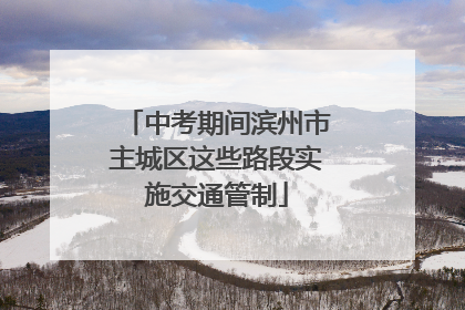 中考期间滨州市主城区这些路段实施交通管制
