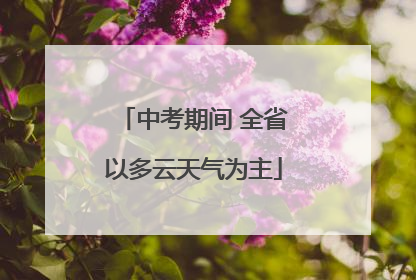 中考期间 全省以多云天气为主