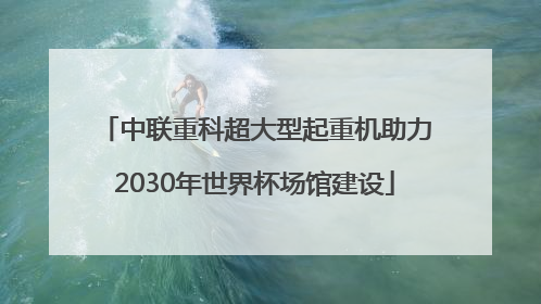 中联重科超大型起重机助力2030年世界杯场馆建设