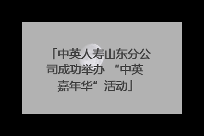 中英人寿山东分公司成功举办 “中英嘉年华”活动