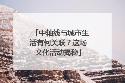 中轴线与城市生活有何关联？这场文化活动揭秘