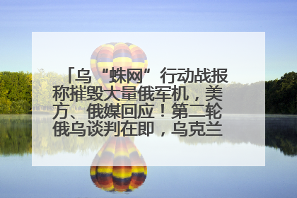乌“蛛网”行动战报称摧毁大量俄军机，美方、俄媒回应！第二轮俄乌谈判在即，乌克兰提出三大诉求
