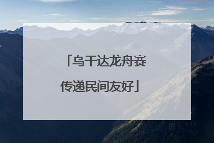 乌干达龙舟赛传递民间友好