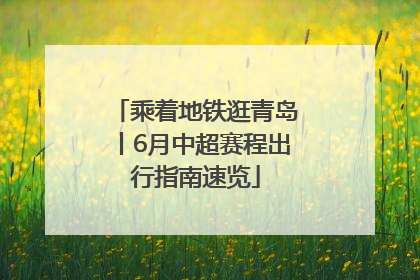 乘着地铁逛青岛丨6月中超赛程出行指南速览