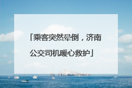 乘客突然晕倒，济南公交司机暖心救护