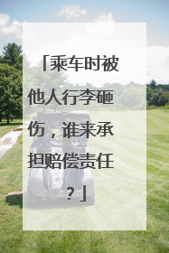 乘车时被他人行李砸伤，谁来承担赔偿责任？