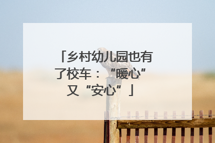 乡村幼儿园也有了校车：“暖心”又“安心”