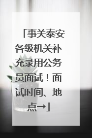 事关泰安各级机关补充录用公务员面试！面试时间、地点→