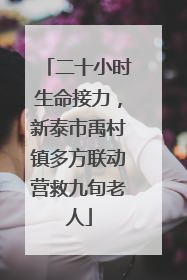 二十小时生命接力，新泰市禹村镇多方联动营救九旬老人