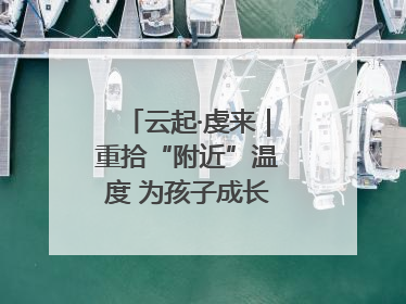 云起·虔来｜重拾“附近”温度 为孩子成长提供多维支持