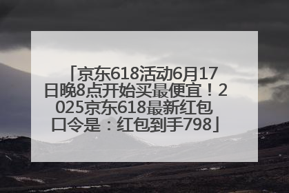 京东618活动6月17日晚8点开始买最便宜！2025京东618最新红包口令是：红包到手798
